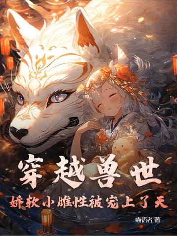穿越兽世：娇软小雌性被宠上了天